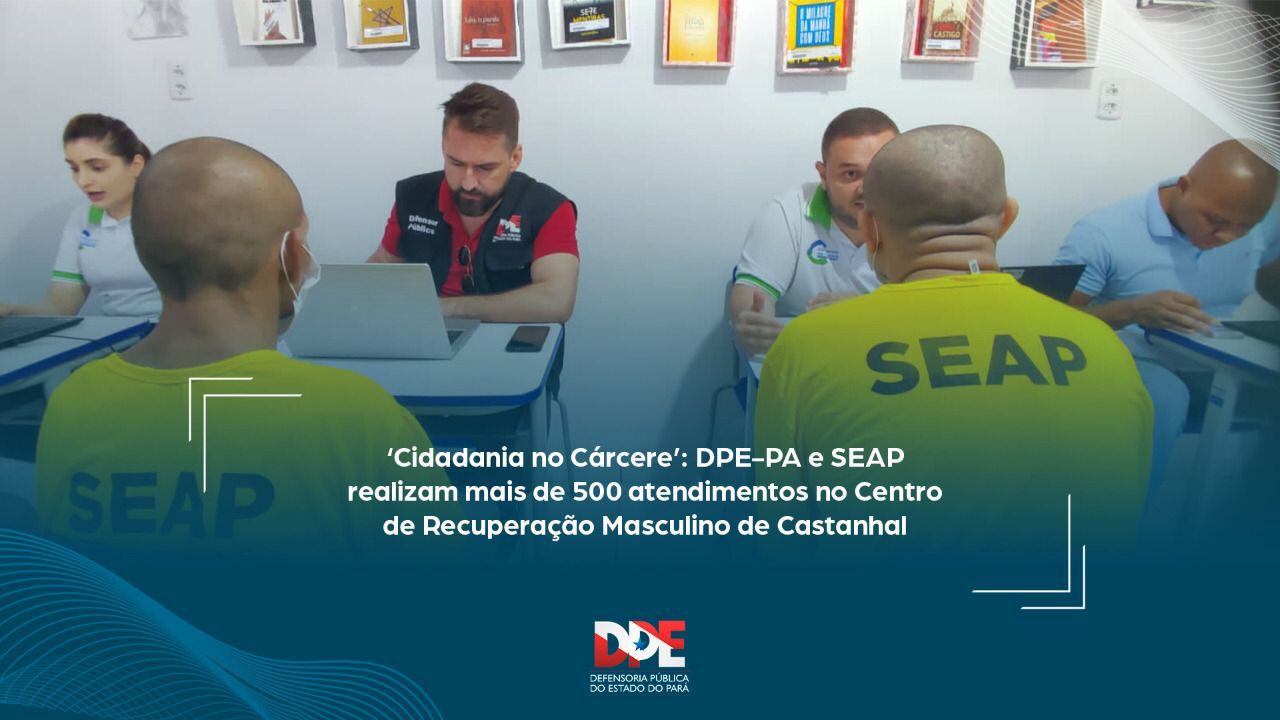 ‘Cidadania no Cárcere’: DPE-PA e SEAP realizam mais de 500 atendimentos no Centro de Recuperação Masculino de Castanhal 